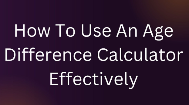 How To Use An Age Difference Calculator Effectively?